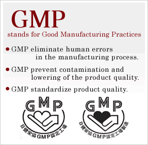 GMP stands for Good Manufacturing Practices
・GMP eliminate human errors in the manufacturing process.
・GMP prevent contamination and lowering of the product quality.
・GMP standardize product quality.