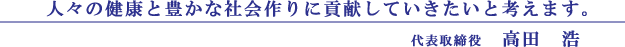 人々の健康と豊かな社会作りに貢献していきたいと考えます。